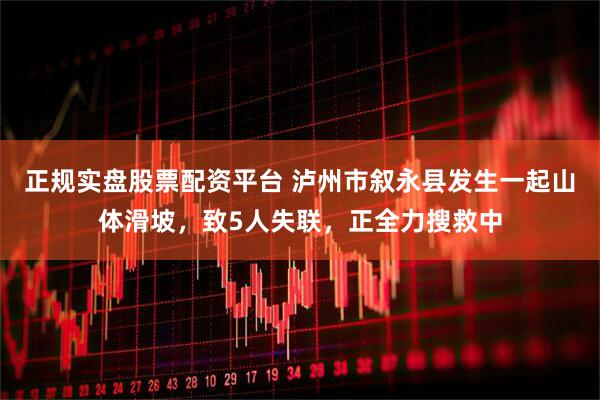 正規(guī)實(shí)盤股票配資平臺 瀘州市敘永縣發(fā)生一起山體滑坡，致5人失聯(lián)，正全力搜救中