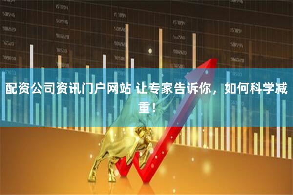 配資公司資訊門戶網(wǎng)站 讓專家告訴你，如何科學(xué)減重！