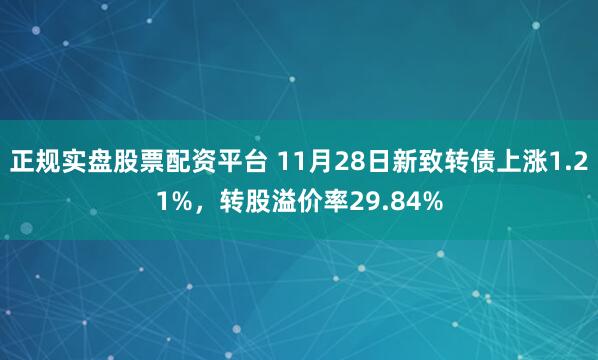 正規(guī)實(shí)盤(pán)股票配資平臺(tái) 11月28日新致轉(zhuǎn)債上漲1.21%，轉(zhuǎn)股溢價(jià)率29.84%